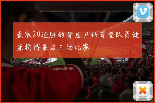 豪取20连胜的背后卢伟寄望队员健康拼搏最后三场比赛