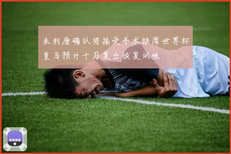 米利唐确认将接受手术缺席世界杯皇马预计十月复出恢复训练