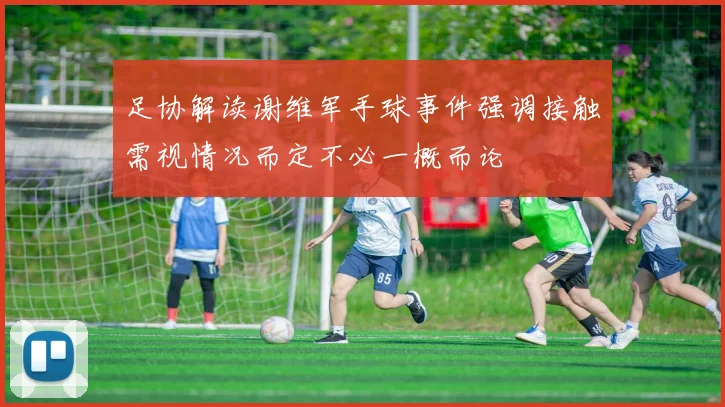 足协解读谢维军手球事件强调接触需视情况而定不必一概而论
