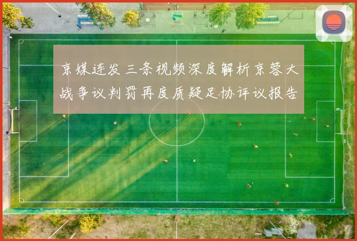 京媒连发三条视频深度解析京蓉大战争议判罚再度质疑足协评议报告内容