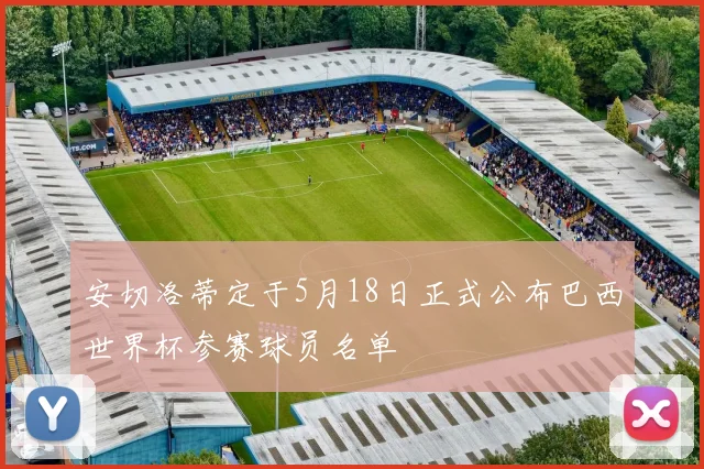 安切洛蒂定于5月18日正式公布巴西世界杯参赛球员名单