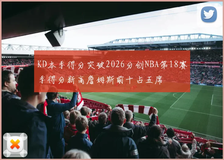 KD本季得分突破2026分创NBA第18赛季得分新高詹姆斯前十占五席