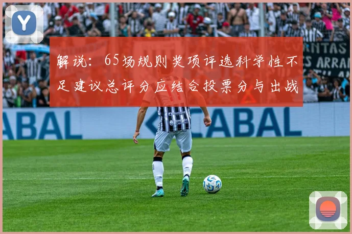 解说：65场规则奖项评选科学性不足建议总评分应结合投票分与出战场次