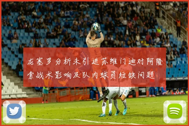 龙塞罗分析未引进苏维门迪对阿隆索战术影响及队内球员短缺问题