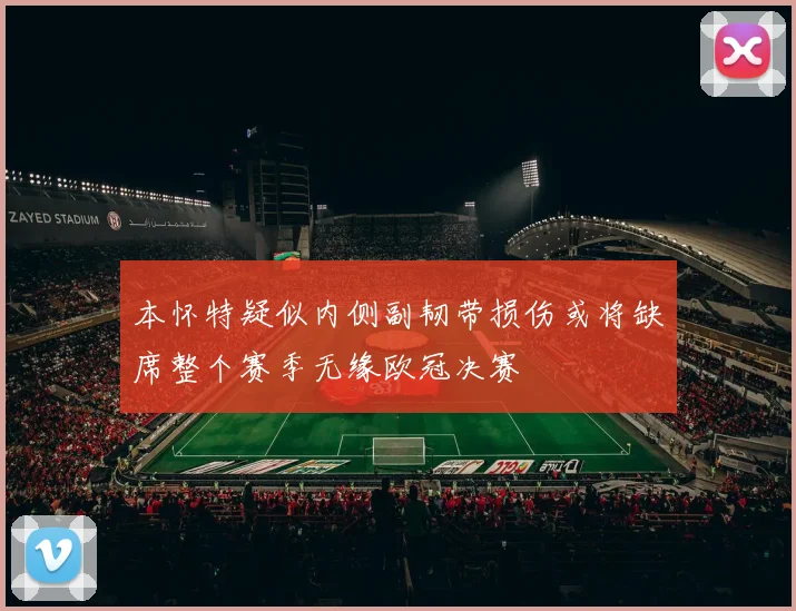 本怀特疑似内侧副韧带损伤或将缺席整个赛季无缘欧冠决赛