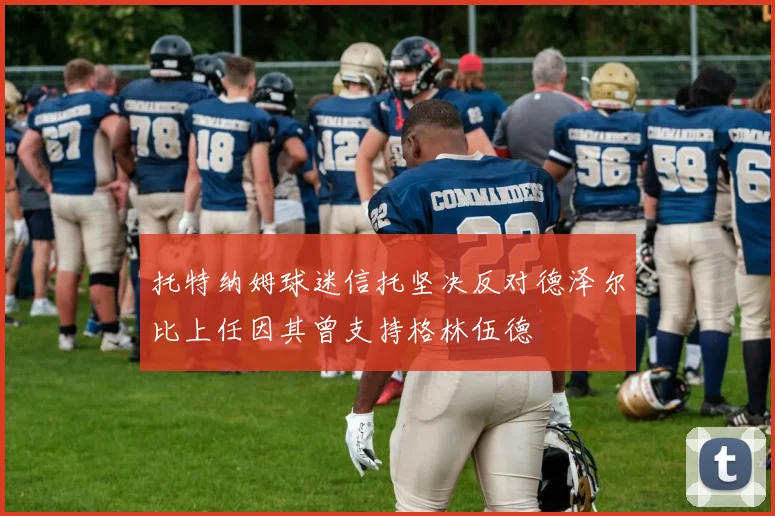 托特纳姆球迷信托坚决反对德泽尔比上任因其曾支持格林伍德