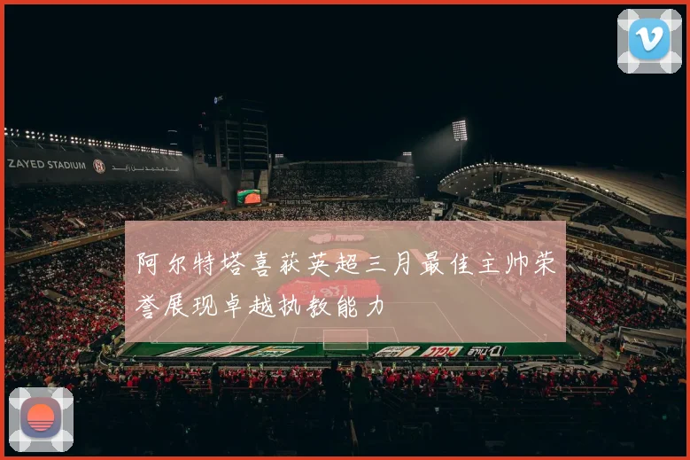 阿尔特塔喜获英超三月最佳主帅荣誉展现卓越执教能力